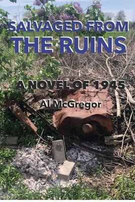Salvaged from the Ruins: A Novel of 1945 by McGregor, Al