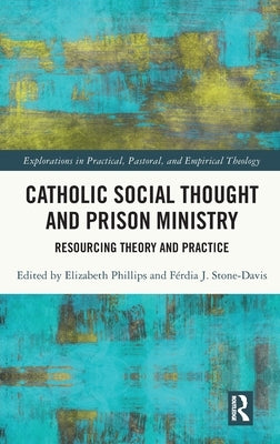 Catholic Social Thought and Prison Ministry: Resourcing Theory and Practice by Phillips, Elizabeth