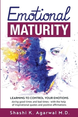 Emotional Maturity: Learning to control your emotions during good times and bad times with the help of inspirational quotes and positive a by Agarwal, Shashi K.