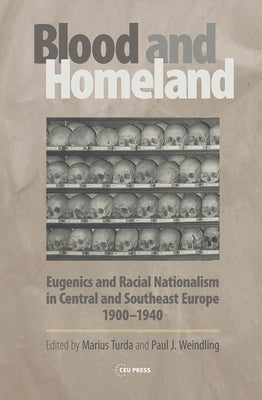 Blood and Homeland: Eugenics and Racial Nationalism in Central and Southeast Europe, 1900-1940 by Turda, Marius