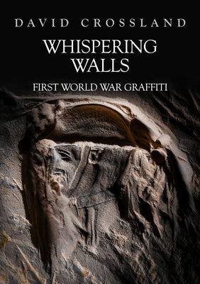 Whispering Walls: First World War Graffiti by Crossland, David