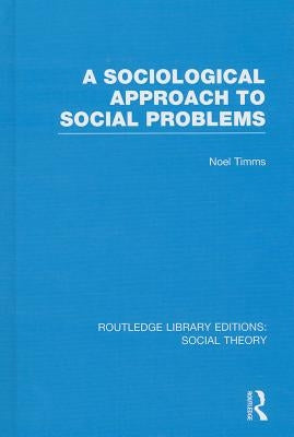 A Sociological Approach to Social Problems (Rle Social Theory) by Timms, Noel
