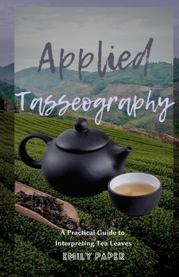 Applied Tasseography: A Practical Guide to Interpreting Tea Leaves by Paper, Emily