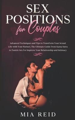 Sex Positions for Couples: Advanced Techniques and Tips to Transform Your Sexual Life with Your Partner, The Ultimate Guide from Kama Sutra to Ta by Reid, Mia