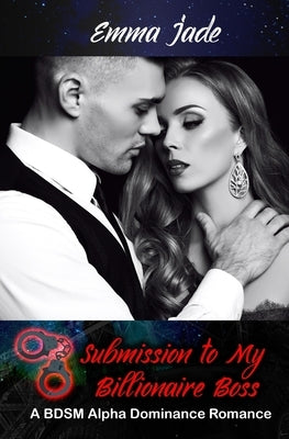 Submission to My Billionaire Boss: A BDSM Alpha Dominance Romance by Jade, Emma