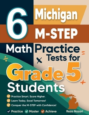6 Michigan M-STEP Grade 5 Math Practice Tests: A Complete Guide to Building Math Mastery and Excelling on the Michigan M-STEP Test by Nazari, Reza