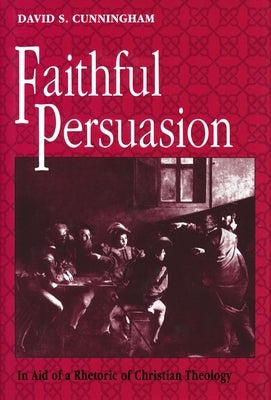 Faithful Persuasion: In Aid of a Rhetoric of Christian Theology by Cunningham, David S.