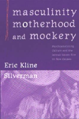 Masculinity, Motherhood, and Mockery: Psychoanalyzing Culture and the Iatmul Naven Rite in New Guinea by Silverman, Eric Kline