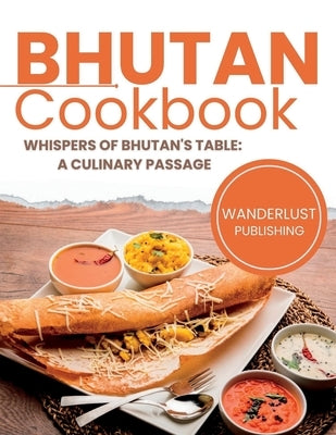 Bhutan Cookbook: Whispers of Bhutan's Table: A Culinary Passage by Publishing, Wanderlust