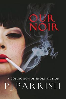 Our Noir: A collection of short stories and a novella by Parrish, Pj