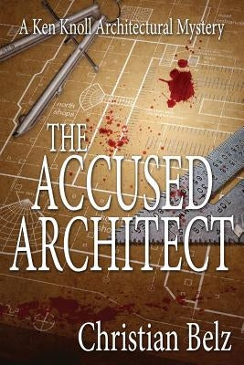 The Accused Architect: A Ken Knoll Architectural Mystery by Belz, Christian