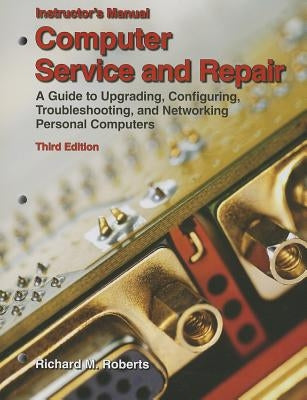 Computer Service and Repair, Instructor's Manual: A Guide to Upgrading, Configuring, Troubleshooting, and Networking Personal Computers by Roberts, Richard M.