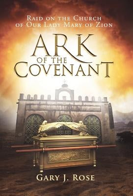 Ark of the Covenant: Raid on the Church of Our Lady Mary of Zion by Rose, Gary J.