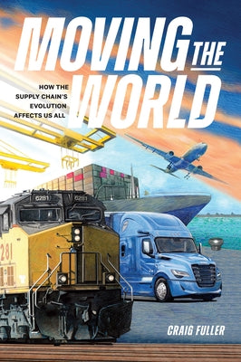 Moving the World: How the Supply Chain's Evolution Affects Us All by Fuller, Craig