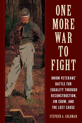 One More War to Fight: White and Black Union Veterans' Battle for Equality Through Reconstruction, Jim Crow and the Lost Cause by Goldman, Stephen A.