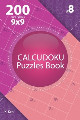 Calcudoku - 200 Hard Puzzles 9x9 (Volume 8) by Ken, K.