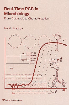 Real-Time PCR in Microbiology: From Diagnosis to Characterisation by MacKay, Ian