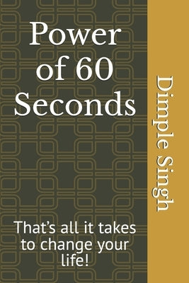 Power of 60 Seconds: That's all it takes to change your life! by Singh, Dimple