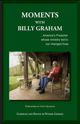 Moments with Billy Graham: America's Preacher whose ministry led to our changed lives by Lehman, Yvonne