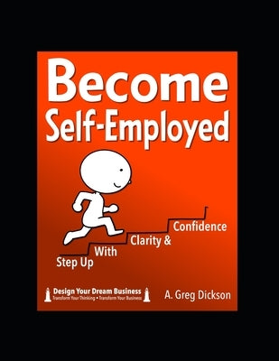 Become Self-Employed: Step up with clarity and confidence by Dickson, A. Greg