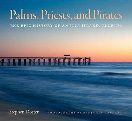 Palms, Priests, and Pirates: The Epic History of Amelia Island, Florida by Doster, Stephen