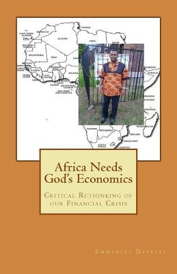Africa Needs God's Economics: Critical Rethinking of our Financial Crisis by Daykeay, Emmanuel Bravy