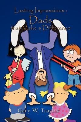 Lasting Impressions: Dads that Make a Difference by Traylor, Gary W.