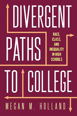 Divergent Paths to College: Race, Class, and Inequality in High Schools by Holland, Megan M.