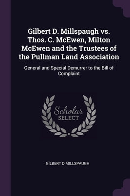 Gilbert D. Millspaugh vs. Thos. C. McEwen, Milton McEwen and the Trustees of the Pullman Land Association: General and Special Demurrer to the Bill of by Millspaugh, Gilbert D.