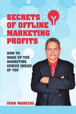 Secrets of Offline Marketing Profits: How to Wake Up the Marketing Genius Inside of You by Marcial, Juan