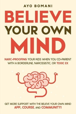 Believe Your Own Mind: Narc-Proofing Your Kids When You Co-Parent With a Borderline, Narcissistic, or Toxic Ex by Bomani, Ayo