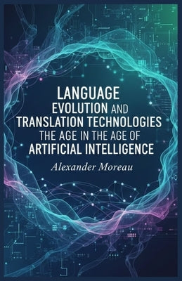 Language Evolution and Translation Technologies in the Age of Artificial Intelligence by Moreau, Alexander