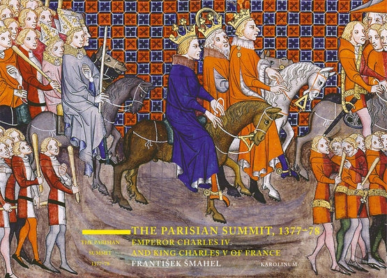 The Parisian Summit, 1377-78: Emperor Charles IV and King Charles V of France by Smahel, Frantisek