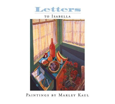 Letters to Isabella: Paintings by Marley Kaul by Weflen, Kathleen
