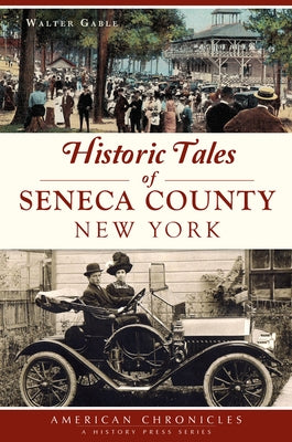 Historic Tales of Seneca County, New York by Gable, Walter