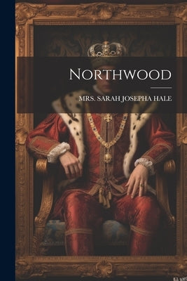Northwood by Mrs Sarah Josepha Hale