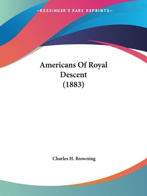 Americans Of Royal Descent (1883) by Browning, Charles H.