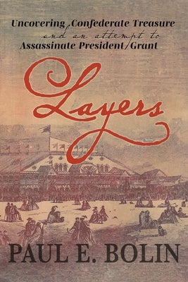 Layers: Uncovering Confederate Treasure and an Attempt to Assassinate President Grant by Bolin, Paul E.
