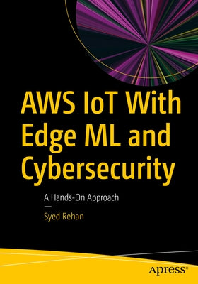 Aws Iot with Edge ML and Cybersecurity: A Hands-On Approach by Rehan, Syed