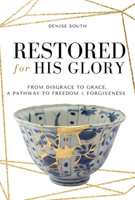 Restored for His Glory: From Disgrace to Grace, a Pathway to Freedom and Forgiveness by South, Denise