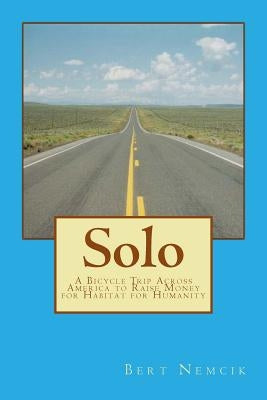 Solo: A Bicycle Trip Across America to Raise Money for Habitat for Humanity by Nemcik, Bert
