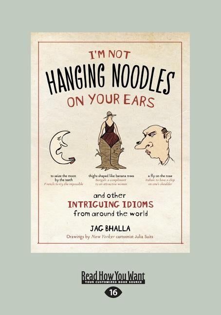 I'm Not Hanging Noodles on Your Ears and Other Intriguing Idioms From Around the World by Bhalla, Jag