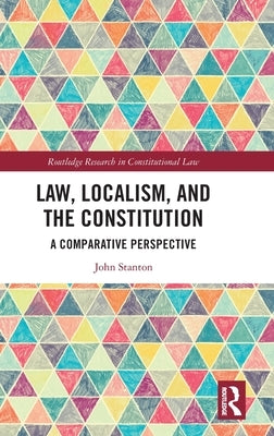 Law, Localism, and the Constitution: A Comparative Perspective by Stanton, John