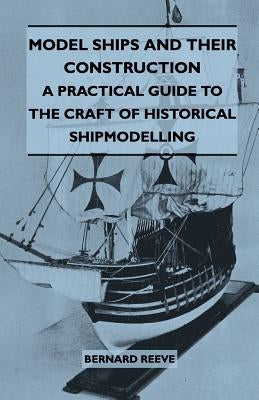 Model Ships and Their Construction - A Practical Guide to the Craft of Historical Shipmodelling by Reeve, Bernard