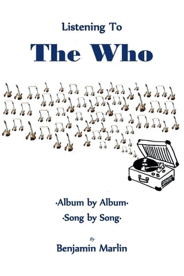 Listening To the Who: Album by Album, Song by Song by Marlin, Benjamin