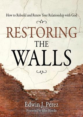 Restoring the Walls: How to Rebuild and Renew Your Relationship with God by Perez, Edwin