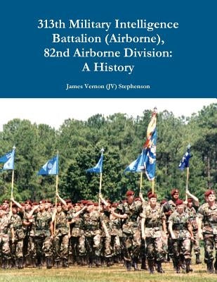313th Military Intelligence Battalion (Airborne), 82nd Airborne Division: A History by Stephenson, James Vernon (Jv)