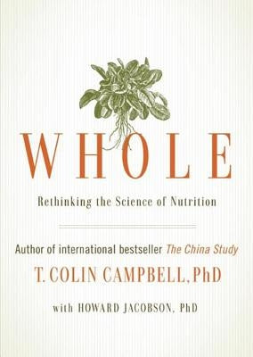 Whole: Rethinking the Science of Nutrition by Campbell Phd, T. Colin