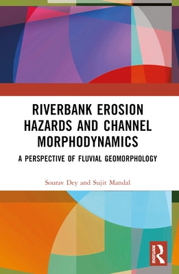 Riverbank Erosion Hazards and Channel Morphodynamics: A Perspective of Fluvial Geomorphology by Dey, Sourav