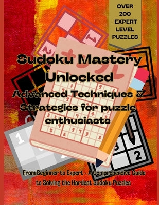 "Sudoku Mastery Unlocked: Advanced Techniques and Strategies for Puzzle Enthusiasts - over 200 expert level puzzles: From beginner to expert a c by Biblilight